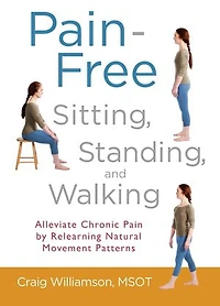 Pain-Free Sitting, Standing, and Walking: Alleviate Chronic Pain by Relearning Natural Movement Patterns