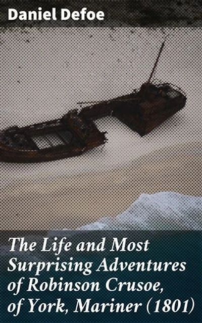 The Life and Most Surprising Adventures of Robinson Crusoe, of York, Mariner (1801): An Epic Tale of Survival, Resilience, and Redemption
