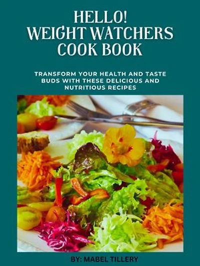 Hello! Weight Watchers Cook Book: Transform Your Health and Taste Buds With These Delicious and Nutricious Recipes