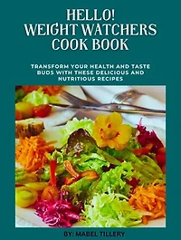Hello! Weight Watchers Cook Book: Transform Your Health and Taste Buds With These Delicious and Nutricious Recipes