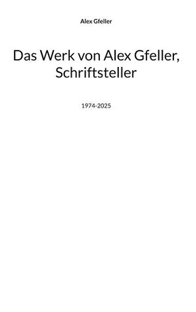 Das Werk von Alex Gfeller, Schriftsteller: 1974-2025