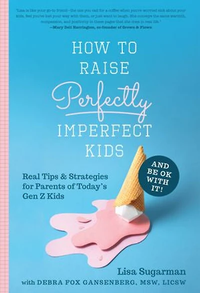 How to Raise Perfectly Imperfect Kids and Be OK with It: Real Tips & Strategies for Parents of Today's Gen Z