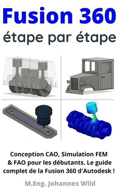 Fusion 360 étape par étape: Conception CAO, Simulation FEM & FAO pour les débutants. Le guide complet de la d'Autodesk !