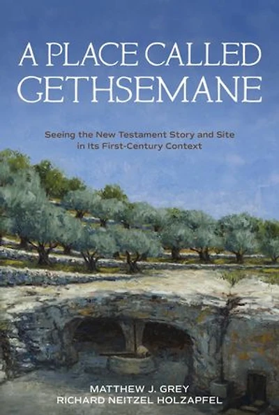 A Place Called Gethsemane: Seeing the New Testament Story and Site in its First-Century Context