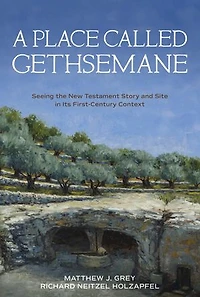 A Place Called Gethsemane: Seeing the New Testament Story and Site in its First-Century Context