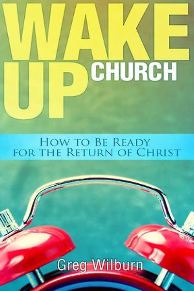 Wake Up Church: How to be Ready for the Return of Christ