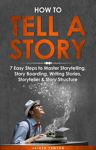 How to Tell a Story: 7 Easy Steps to Master Storytelling, Story Boarding, Writing Stories, Storyteller & Story Structure