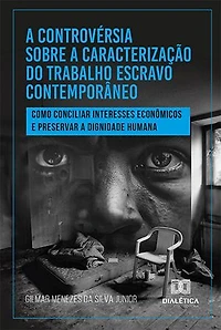 A controvérsia sobre a caracterização do trabalho escravo contemporâneo: como conciliar interesses econômicos e preservar a dignidade humana