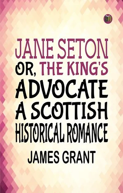 Jane Seton or The King's Advocate A Scottish Historical Romance