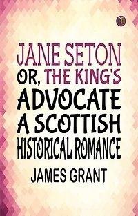 Jane Seton or The King's Advocate A Scottish Historical Romance