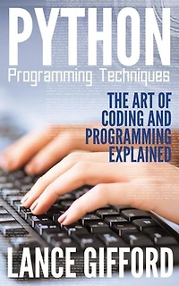 Python Programming Techniques: The Art of Coding and Programming Explained