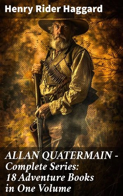 ALLAN QUATERMAIN – Complete Series: 18 Adventure Books in One Volume: Enriched edition. Legendary Adventures in Africa: A Complete Series of Thrilling Escapades