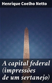A capital federal (impressões de um sertanejo): Vivências do sertanejo na agitada capital durante a transição para a República