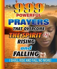 999 Powerful Prayers That Overcome The Spirit Of Rising And Falling: I Shall Rise And Fall No More!