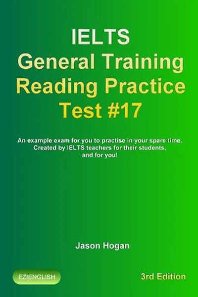 IELTS General Training Reading Practice Test #17. An Example Exam for You to Practise in Your Spare Time. Created by IELTS Teachers for their students, and for you!: IELTS General Training Reading Practice Tests, #17