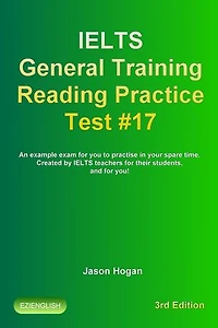 IELTS General Training Reading Practice Test #17. An Example Exam for You to Practise in Your Spare Time. Created by IELTS Teachers for their students, and for you!: IELTS General Training Reading Practice Tests, #17