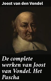 De complete werken van Joost van Vondel. Het Pascha: Een episch meesterwerk vol dramatische dialogen en diepgaande thema's uit de Gouden Eeuw