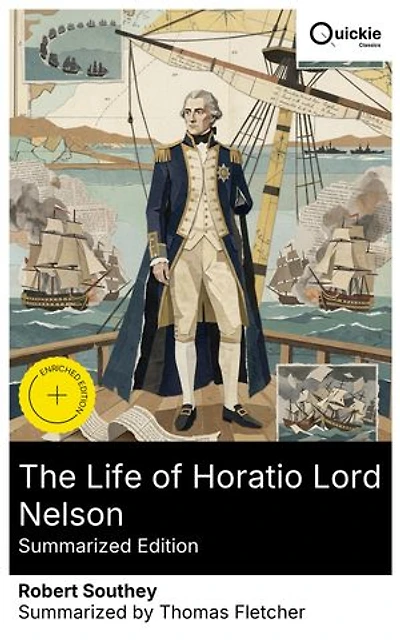The Life of Horatio Lord Nelson (Summarized Edition): Enriched edition. Romantic-era naval biography of Britain's admiral: Nile, Copenhagen, Trafalgar; duty, discipline, self-sacrifice