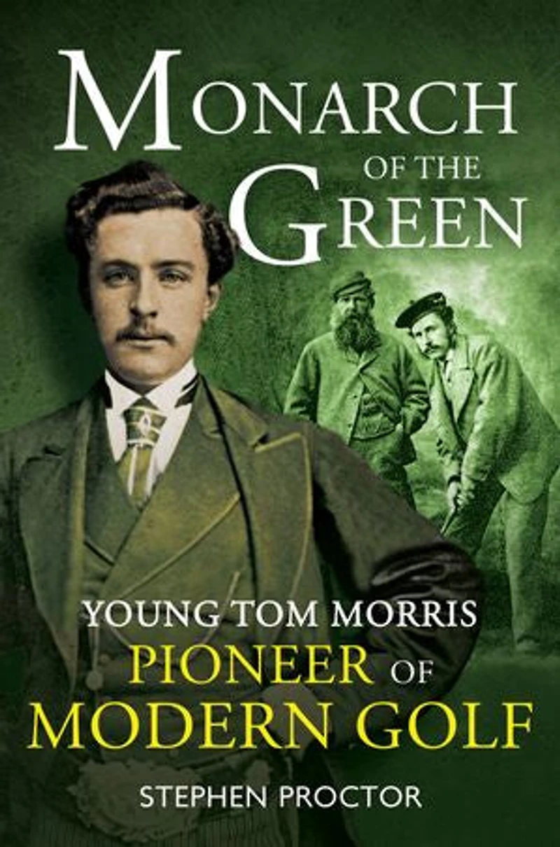 Monarch of the Green: Young Tom Morris: Pioneer Modern Golf