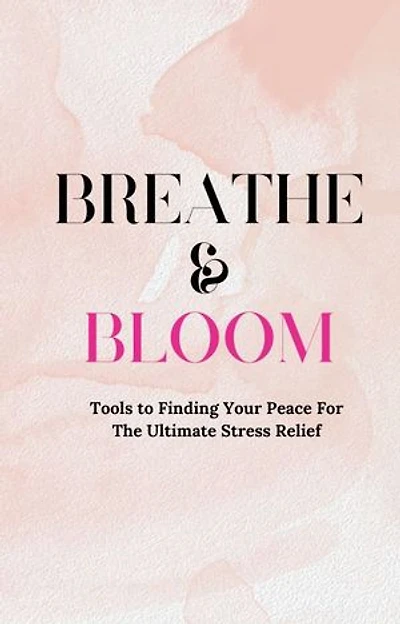 Breathe & Bloom: Tools To Finding Your Peace For The Ultimate Stress Relief