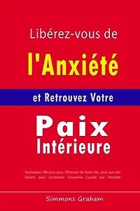 Libérez-vous de l'Anxiété et Retrouvez Votre Paix Intérieure: Techniques Efficaces pour l'Éliminer de Votre Vie, ainsi que des Secrets pour Surmonter l'Insomnie Causée par l'Anxiété