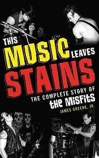 This Music Leaves Stains: The Complete Story Of Misfits