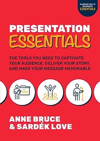 Presentation Essentials: The Tools You Need to Captivate Your Audience, Deliver Story, and Make Message Memorable