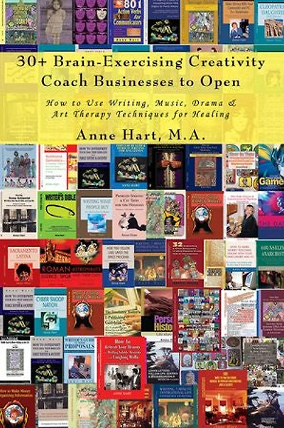 30+ Brain-Exercising Creativity Coach Businesses to Open: How Use Writing, Music, Drama & Art Therapy Techniques for Healing