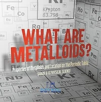 What are Metalloids? Properties of Metalloids and Location on the Periodic Table | Grade 6-8 Physical Science