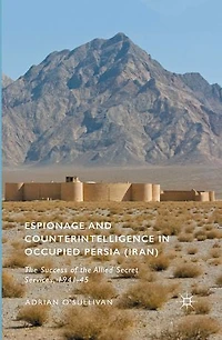 Espionage And Counterintelligence Occupied Persia (iran): The Success Of Allied Secret Services, 1941-45