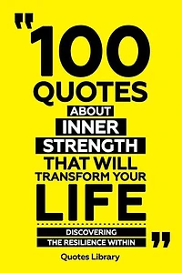 100 Quotes About Inner Strength That Will Transform Your Life - Discovering The Resilience Within