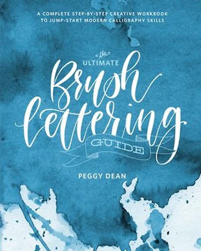The Ultimate Brush Lettering Guide: A Complete Step-by-step Creative Workbook To Jump-start Modern Calligraphy Skills