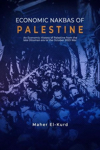 Economic Nakbas of Palestine: An Economic History of Palestine from the late Ottoman Era to October 2023 War