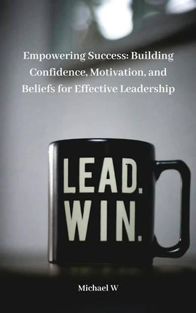 Empowering Success: Building Confidence, Motivation, and Beliefs for Effective Leadership