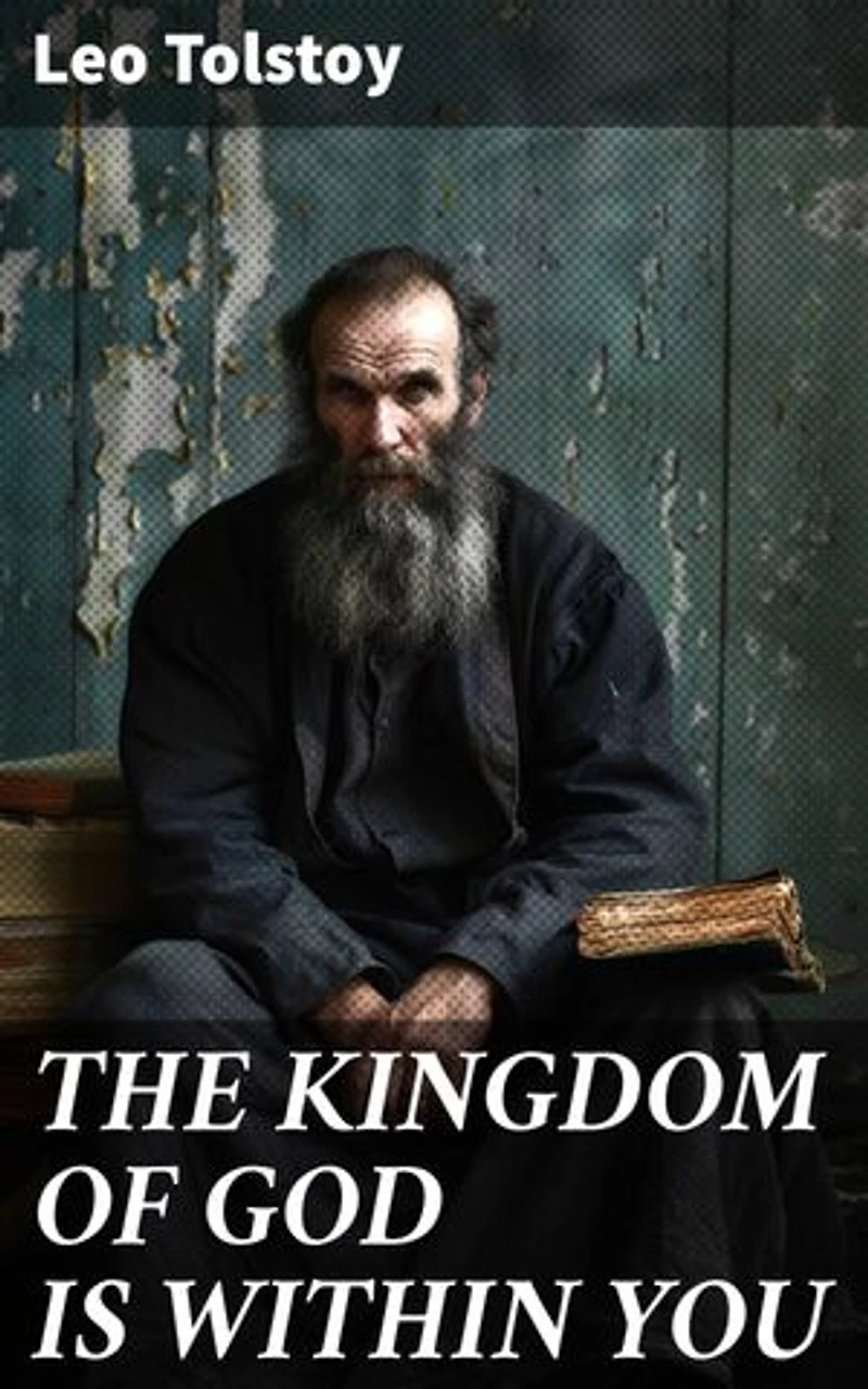 THE KINGDOM OF GOD IS WITHIN YOU: Enriched edition. What It Means To Be A True Christian At Heart – Crucial Book for Understanding Tolstoyan, Nonviolent Resistance and Christian Anarchist Movements