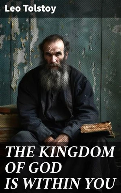 THE KINGDOM OF GOD IS WITHIN YOU: Enriched edition. What It Means To Be A True Christian At Heart – Crucial Book for Understanding Tolstoyan, Nonviolent Resistance and Christian Anarchist Movements