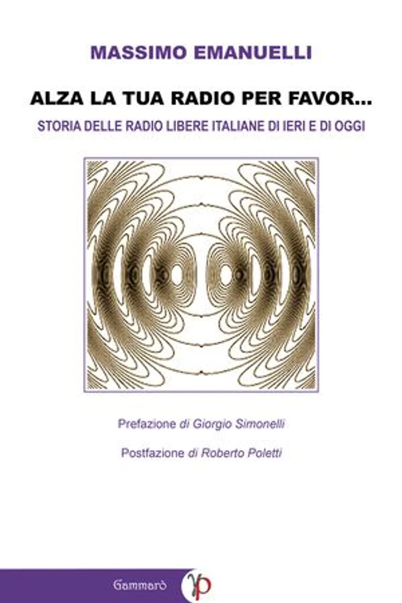 Alza la tua radio per favor...: Storia delle Radio Libere italiane di ieri e di oggi (emittenti FM, WEB e DAB)