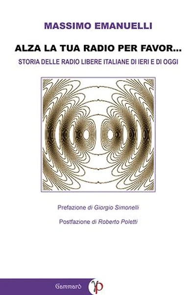 Alza la tua radio per favor...: Storia delle Radio Libere italiane di ieri e di oggi (emittenti FM, WEB e DAB)