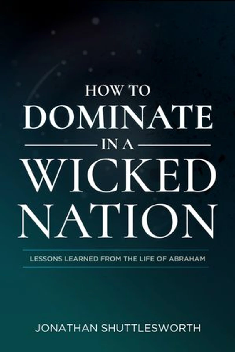 How to Dominate a Wicked Nation: Lessons Learned From the Life of Abraham