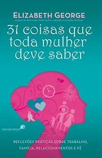 31 Coisas que toda mulher deve saber: Reflexões praticas sobre trabalho, família, relacionamento e fé