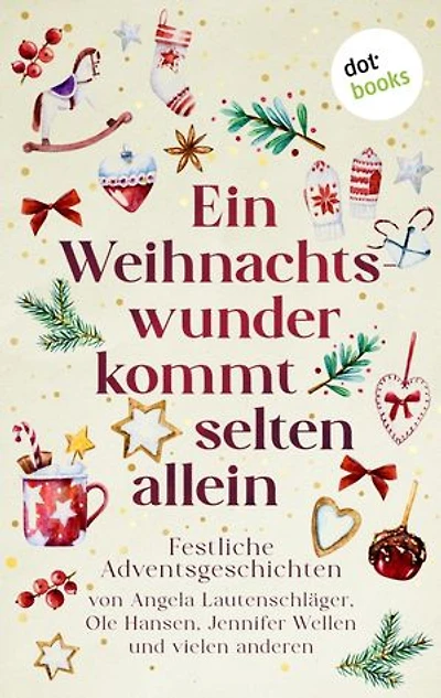 Ein Weihnachtswunder kommt selten allein: Festliche Adventsgeschichten von Angela Lautenschläger, Ole Hansen, Jennifer Wellen und vielen anderen