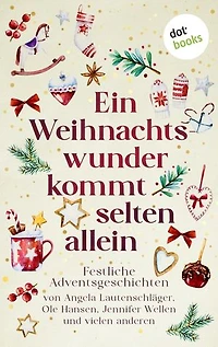 Ein Weihnachtswunder kommt selten allein: Festliche Adventsgeschichten von Angela Lautenschläger, Ole Hansen, Jennifer Wellen und vielen anderen