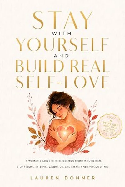 Stay with Yourself and Build Real Self-Love: A Woman's Guide With Reflection Prompts to Detach, Stop Seeking External Validation, and Create a New Version of You
