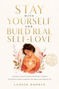 Stay with Yourself and Build Real Self-Love: A Woman's Guide With Reflection Prompts to Detach, Stop Seeking External Validation, and Create a New Version of You