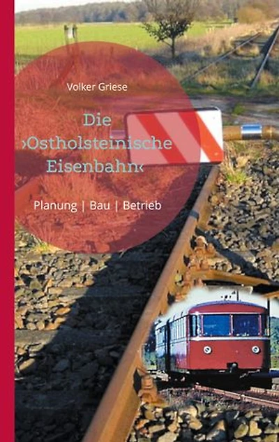 Die Ostholsteinische Eisenbahn Neumünster-Ascheberg-Neustadt & Kiel-Ascheberg: Planung | Bau | Betrieb