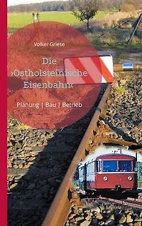 Die Ostholsteinische Eisenbahn Neumünster-Ascheberg-Neustadt & Kiel-Ascheberg: Planung | Bau | Betrieb