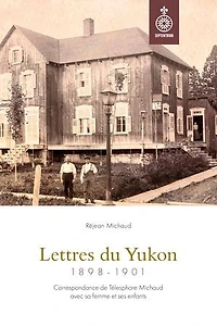Lettres du Yukon, 1898-1901: Correspondance de Télesphore Michaud avec sa femme et ses enfants