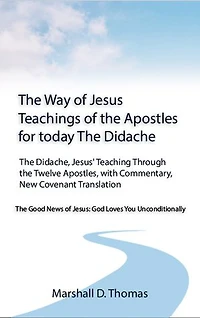 The Way of Jesus - Teachings of the Apostles for today: The Didache, Jesus' Teaching Through the Twelve Apostles, with Commentary, New Covenant Translation