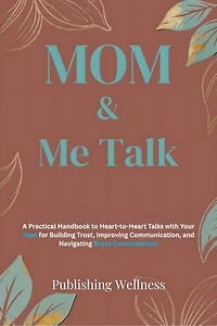 MOM & Me Talk: A Practical Handbook to Heart-to-Heart Talks with Your Teen for Building Trust, Improving Communication and Navigating Brave Conversations