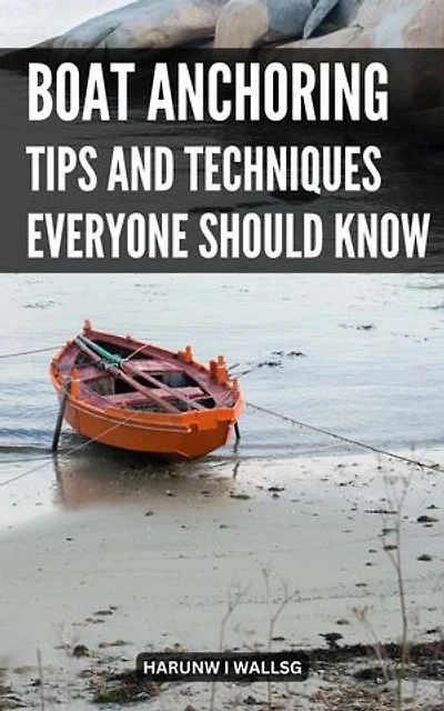Boat Anchoring Tips And Techniques Everyone Should Know: The Comprehensive Anchoring Guide For Newbies | Anything You Need To Know About Rafting, Connecting Up And Anchoring Equipment
